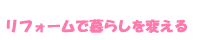 リフォームで暮らしを変える